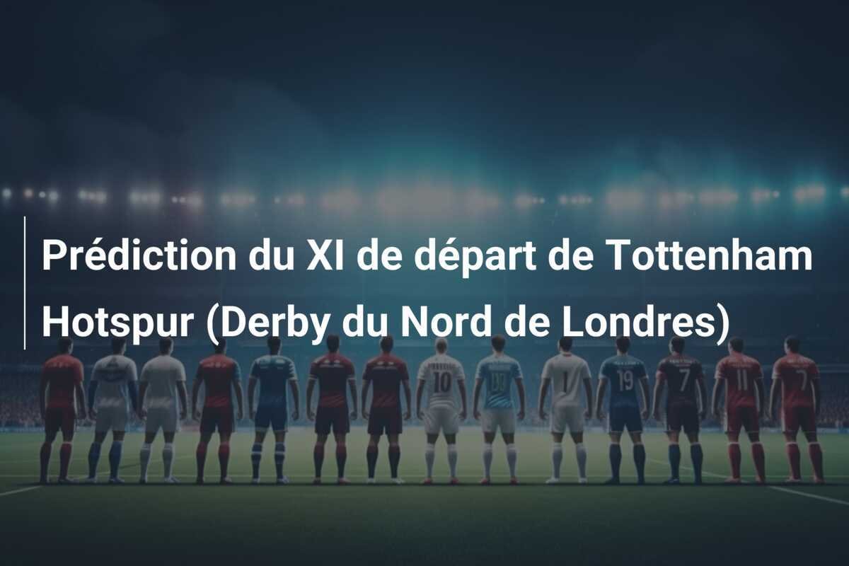 Prédiction du XI de départ de Tottenham Hotspur (Derby du Nord de Londres)