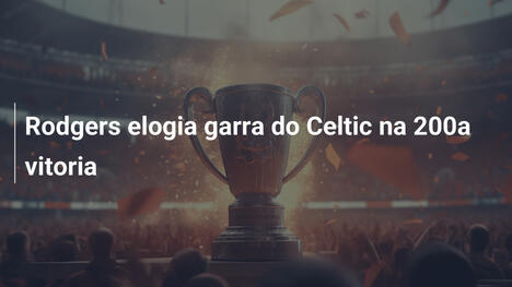 Rodgers elogia garra do Celtic na 200a vitoria
