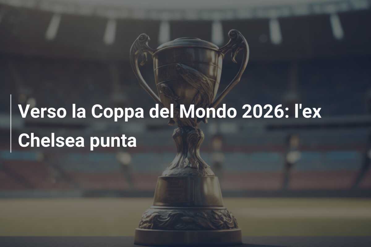 Verso la Coppa del Mondo 2026: l'ex Chelsea punta
