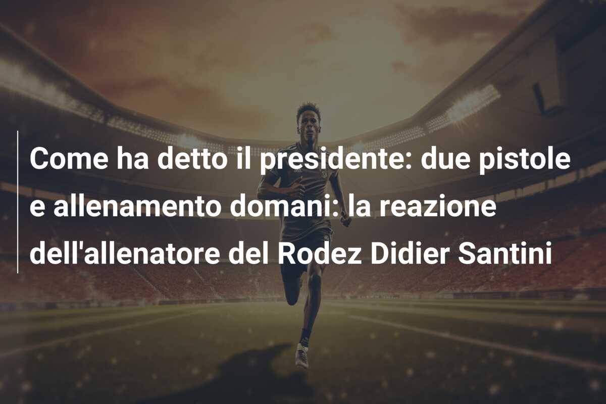 Come ha detto il presidente: due pistole e allenamento domani: la reazione dell’allenatore del Rodez Didier Santini