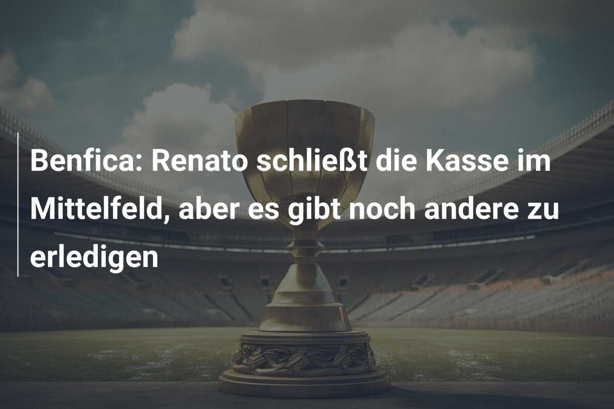 Benfica: Renato schließt die Kasse im Mittelfeld, aber es gibt noch andere zu erledigen