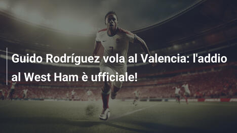Guido Rodríguez vola al Valencia: l'addio al West Ham è ufficiale!