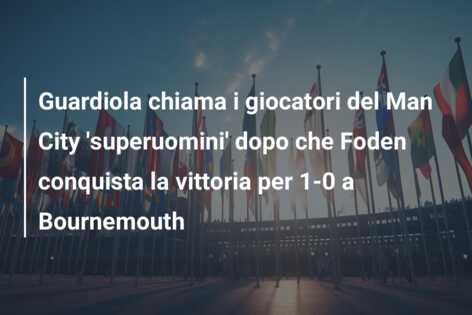 Guardiola chiama i giocatori del Man City ‘superuomini’ dopo che Foden conquista la vittoria per 1-0 a Bournemouth