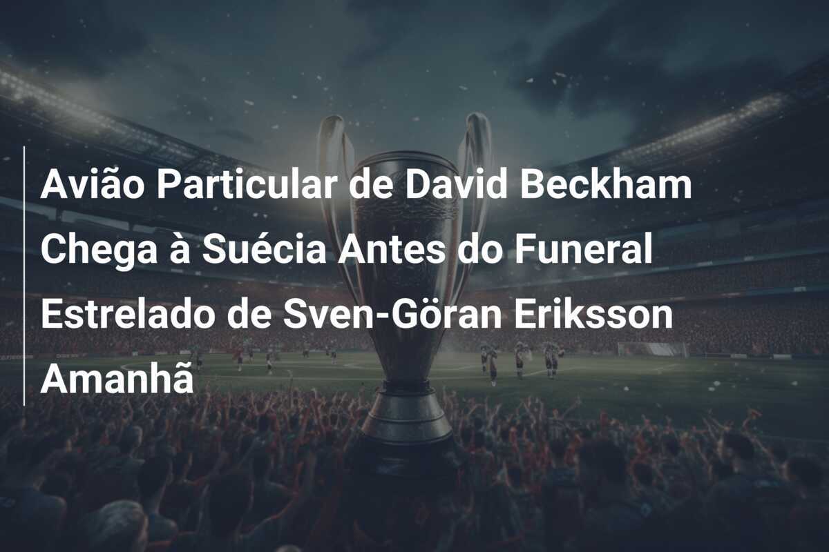 Avião Particular de David Beckham Chega à Suécia Antes do Funeral Estrelado de Sven-Göran Eriksson Amanhã