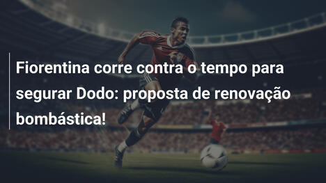 Fiorentina corre contra o tempo para segurar Dodo: proposta de renovação bombástica!