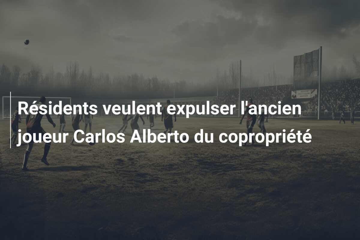 Résidents veulent expulser l’ancien joueur Carlos Alberto du copropriété