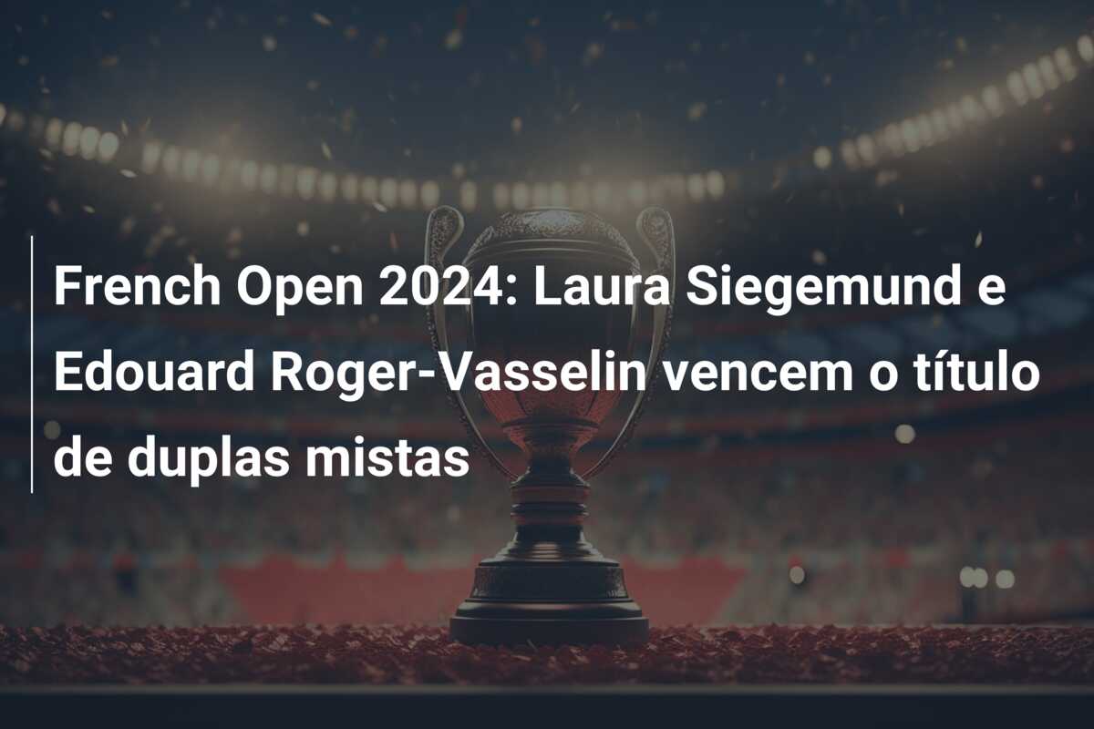 French Open 2024: Laura Siegemund e Edouard Roger-Vasselin vencem o título de duplas mistas
