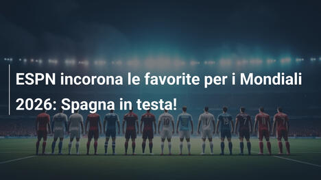 ESPN incorona le favorite per i Mondiali 2026: Spagna in testa!