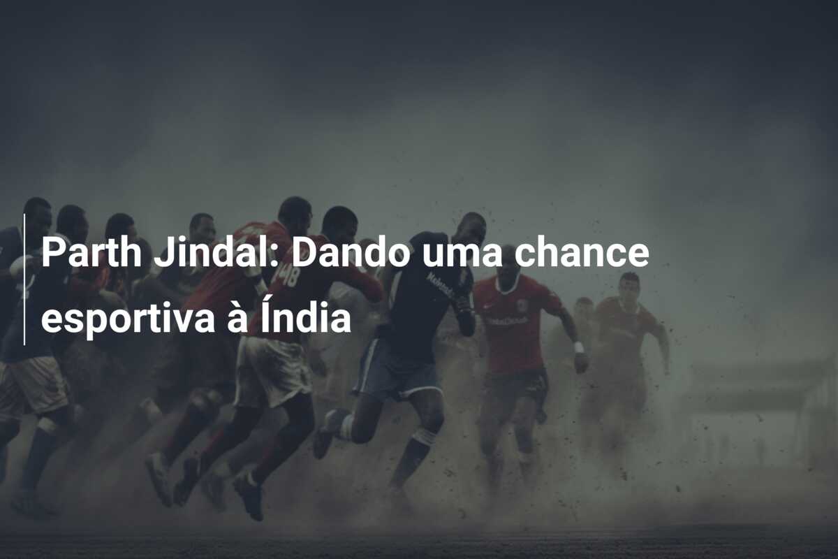 Parth Jindal: Dando uma chance esportiva à Índia