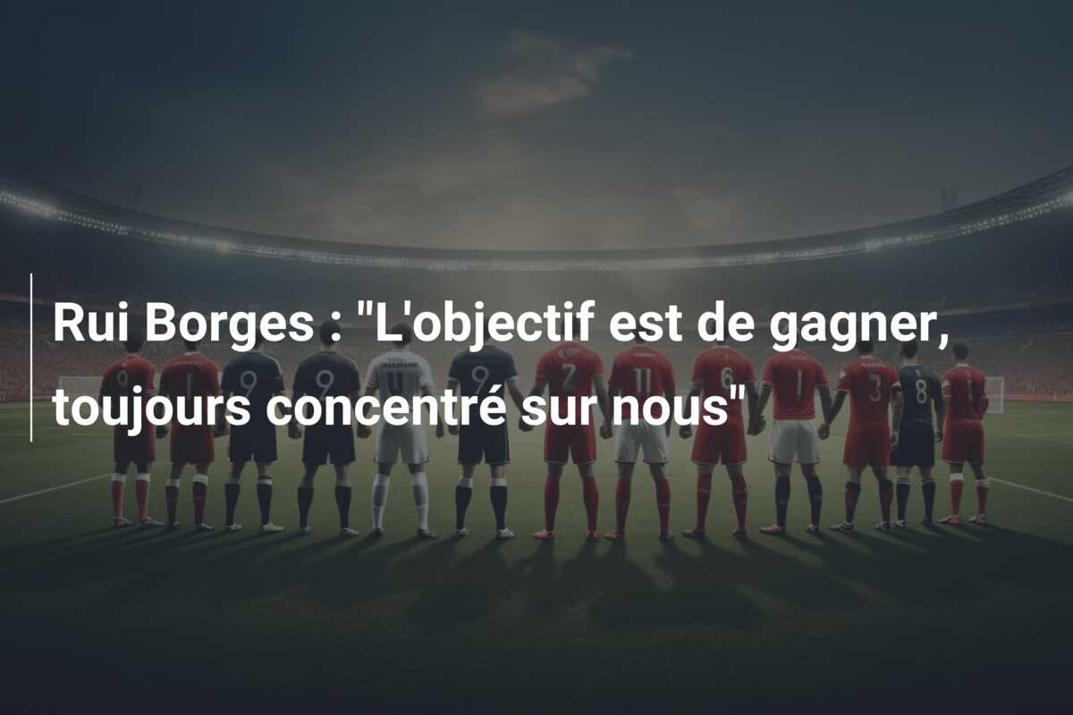 Rui Borges : “L’objectif est de gagner, toujours concentré sur nous”