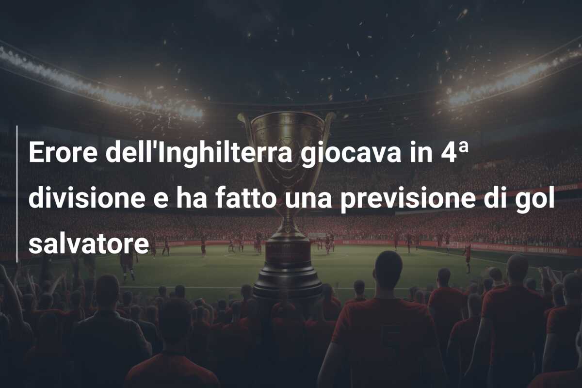 Erore dell’Inghilterra giocava in 4ª divisione e ha fatto una previsione di gol salvatore
