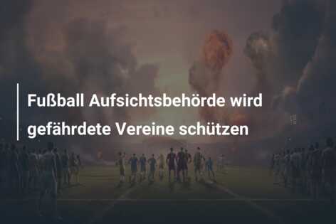 Fußball Aufsichtsbehörde wird gefährdete Vereine schützen