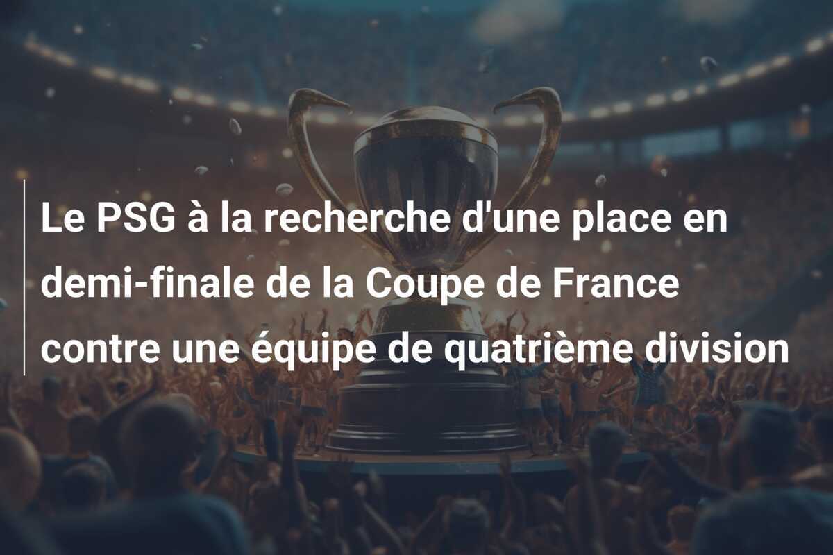 Le PSG à la recherche d'une place en demi-finale de la Coupe de France contre une équipe de quatrième division