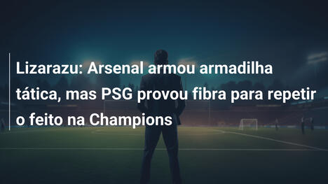 Lizarazu: Arsenal armou armadilha tática, mas PSG provou fibra para repetir o feito na Champions