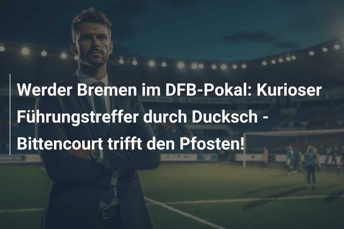 Werder Bremen im DFB-Pokal: Kurioser Führungstreffer durch Ducksch - Bittencourt trifft den Pfosten!