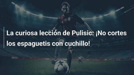 La curiosa lección de Pulisic: ¡No cortes los espaguetis con cuchillo!