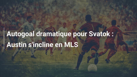 Autogoal dramatique pour Svatok : Austin s'incline en MLS