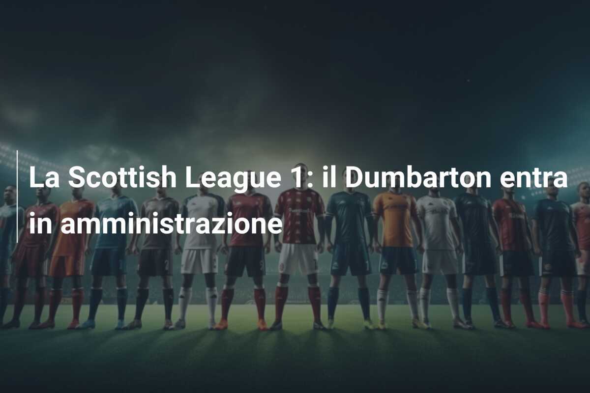 La Scottish League 1: il Dumbarton entra in amministrazione