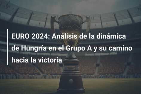 EURO 2024: Análisis de la dinámica de Hungría en el Grupo A y su camino hacia la victoria