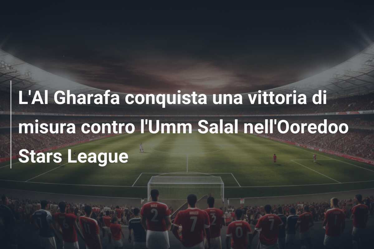 L'Al Gharafa conquista una vittoria di misura contro l'Umm Salal nell'Ooredoo Stars League