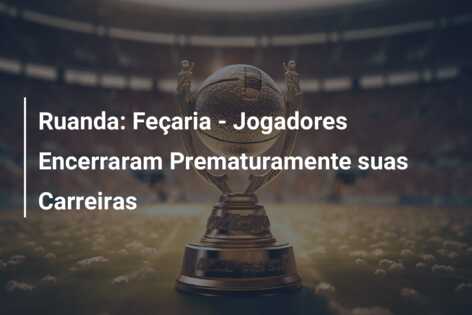 Ruanda: Feçaria – Jogadores Encerraram Prematuramente suas Carreiras