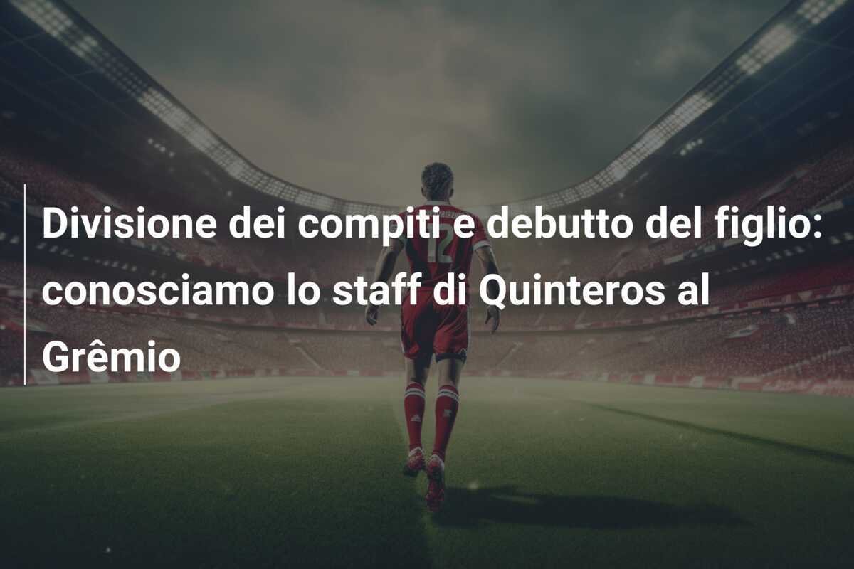 Divisione dei compiti e debutto del figlio: conosciamo lo staff di Quinteros al Grêmio