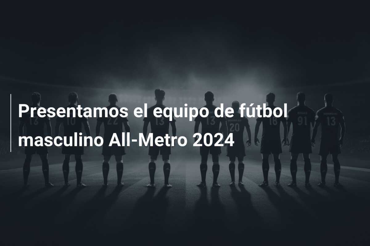 Presentamos el equipo de fútbol masculino All-Metro 2024