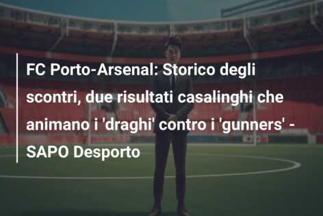FC Porto-Arsenal: Storico degli scontri, due risultati casalinghi che animano i ‘draghi’ contro i ‘gunners’ – SAPO Desporto