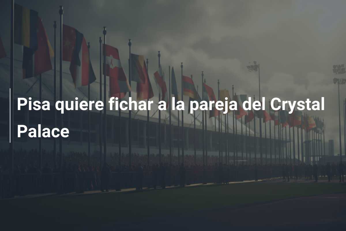 Pisa quiere fichar a la pareja del Crystal Palace
