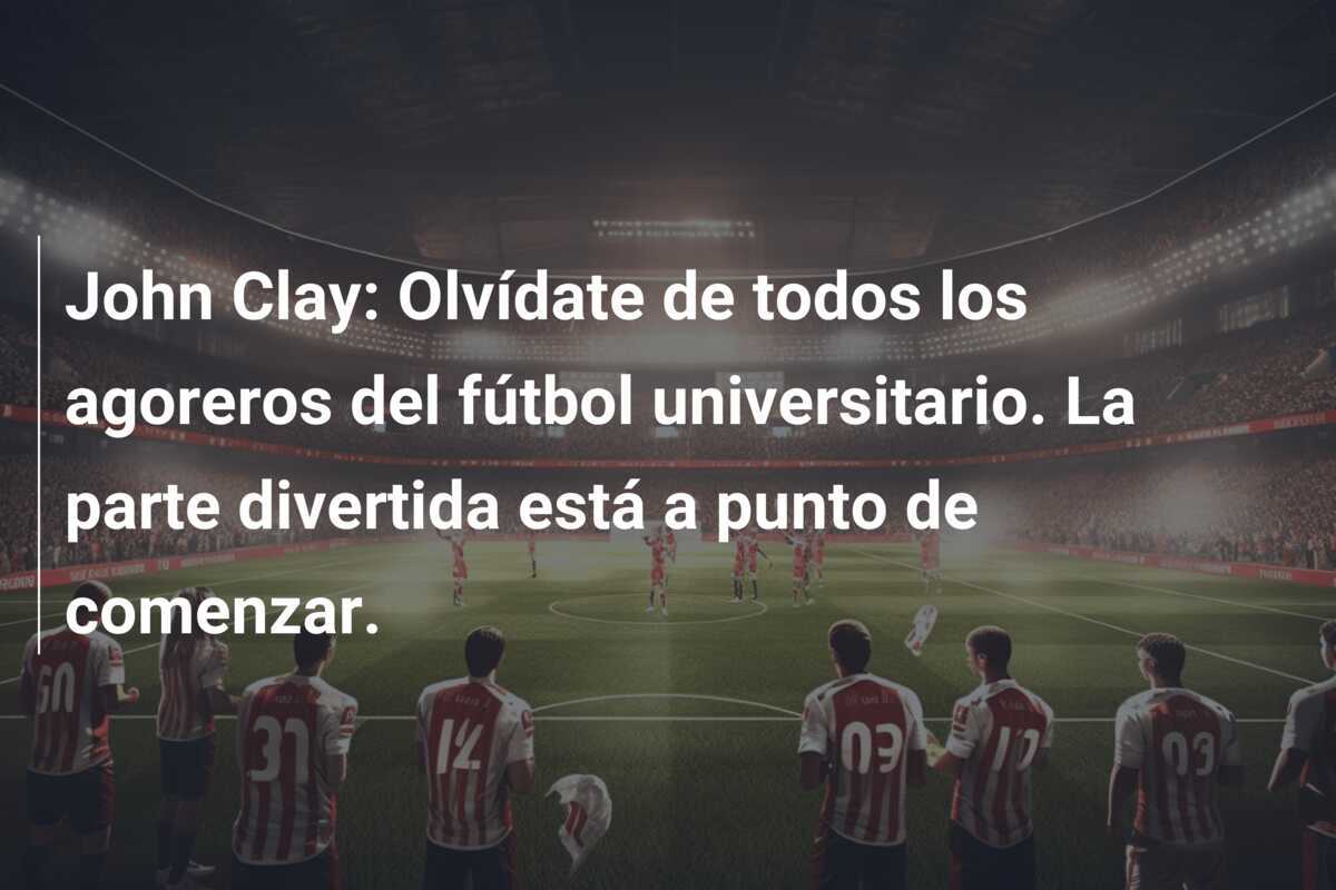 John Clay: Olvídate de todos los agoreros del fútbol universitario. La parte divertida está a punto de comenzar.