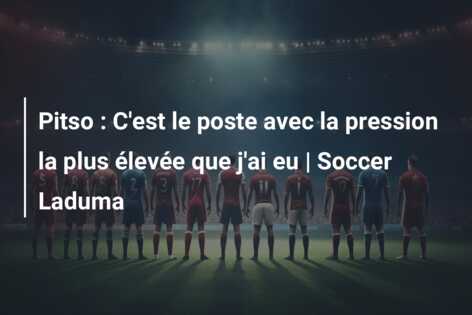 Pitso : C’est le poste avec la pression la plus élevée que j’ai eu | Soccer Laduma