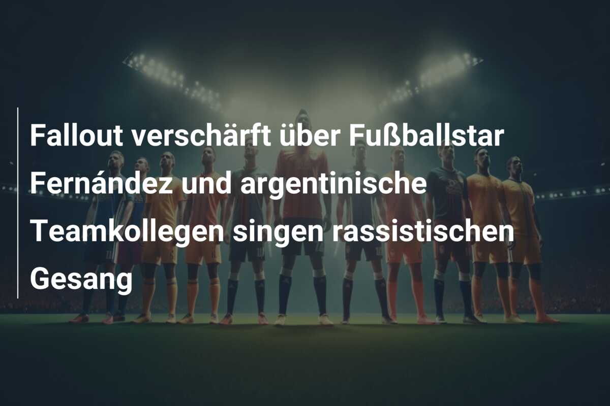 Fallout verschärft über Fußballstar Fernández und argentinische Teamkollegen singen rassistischen Gesang