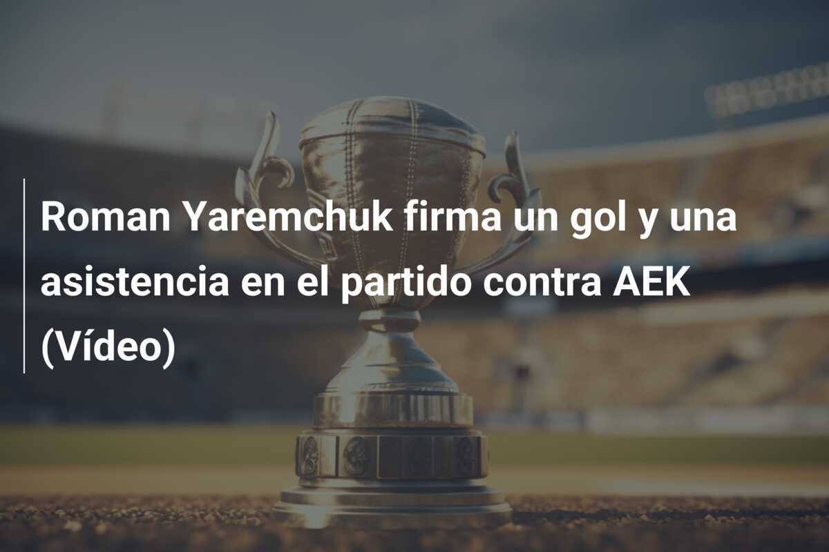 Roman Yaremchuk firma un gol y una asistencia en el partido contra AEK (Vídeo)