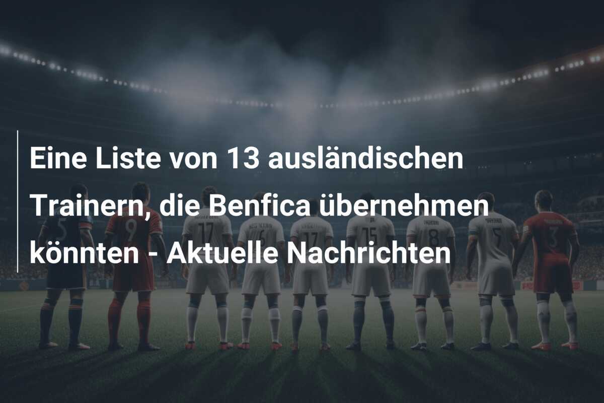 Eine Liste von 13 ausländischen Trainern, die Benfica übernehmen könnten – Aktuelle Nachrichten