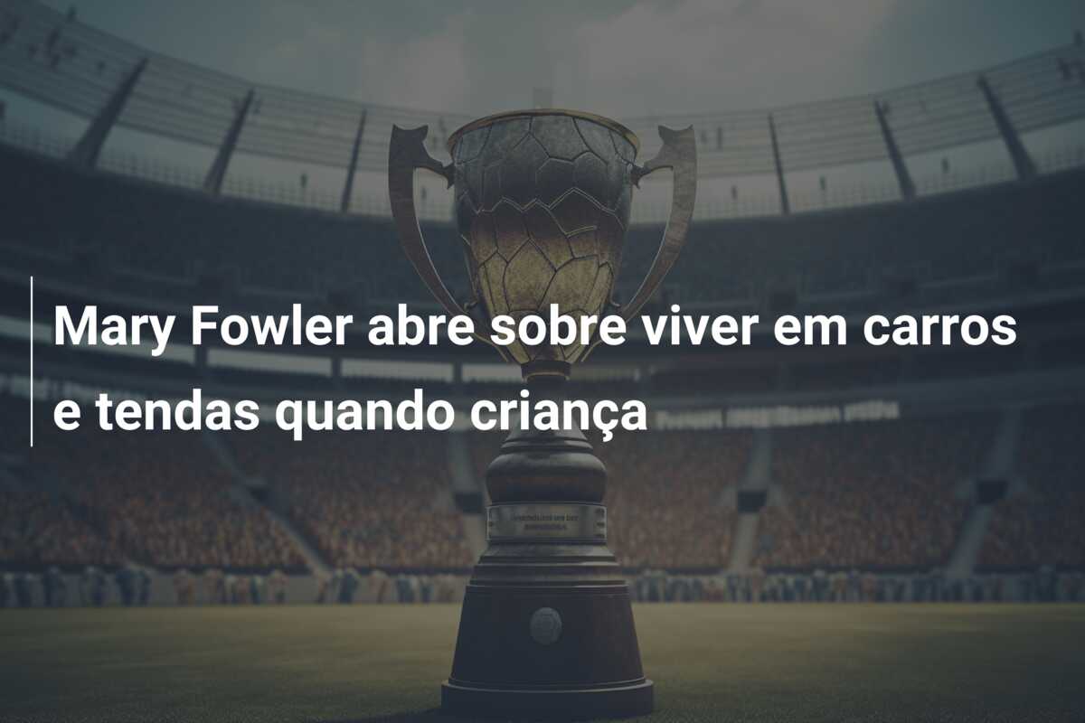 Mary Fowler abre sobre viver em carros e tendas quando criança