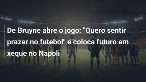 De Bruyne abre o jogo: "Quero sentir prazer no futebol" e coloca futuro em xeque no Napoli