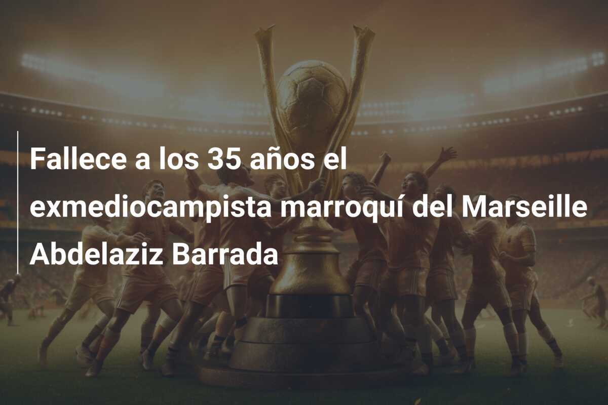 Fallece a los 35 años el exmediocampista marroquí del Marseille Abdelaziz Barrada