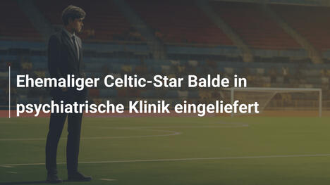 Ehemaliger Celtic-Star Balde in psychiatrische Klinik eingeliefert