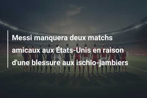 Messi manquera deux matchs amicaux aux États-Unis en raison d’une blessure aux ischio-jambiers