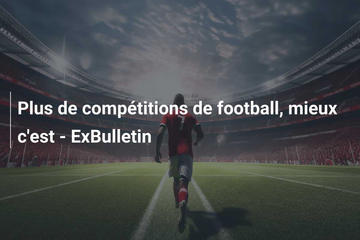 Plus de compétitions de football, mieux c’est – ExBulletin