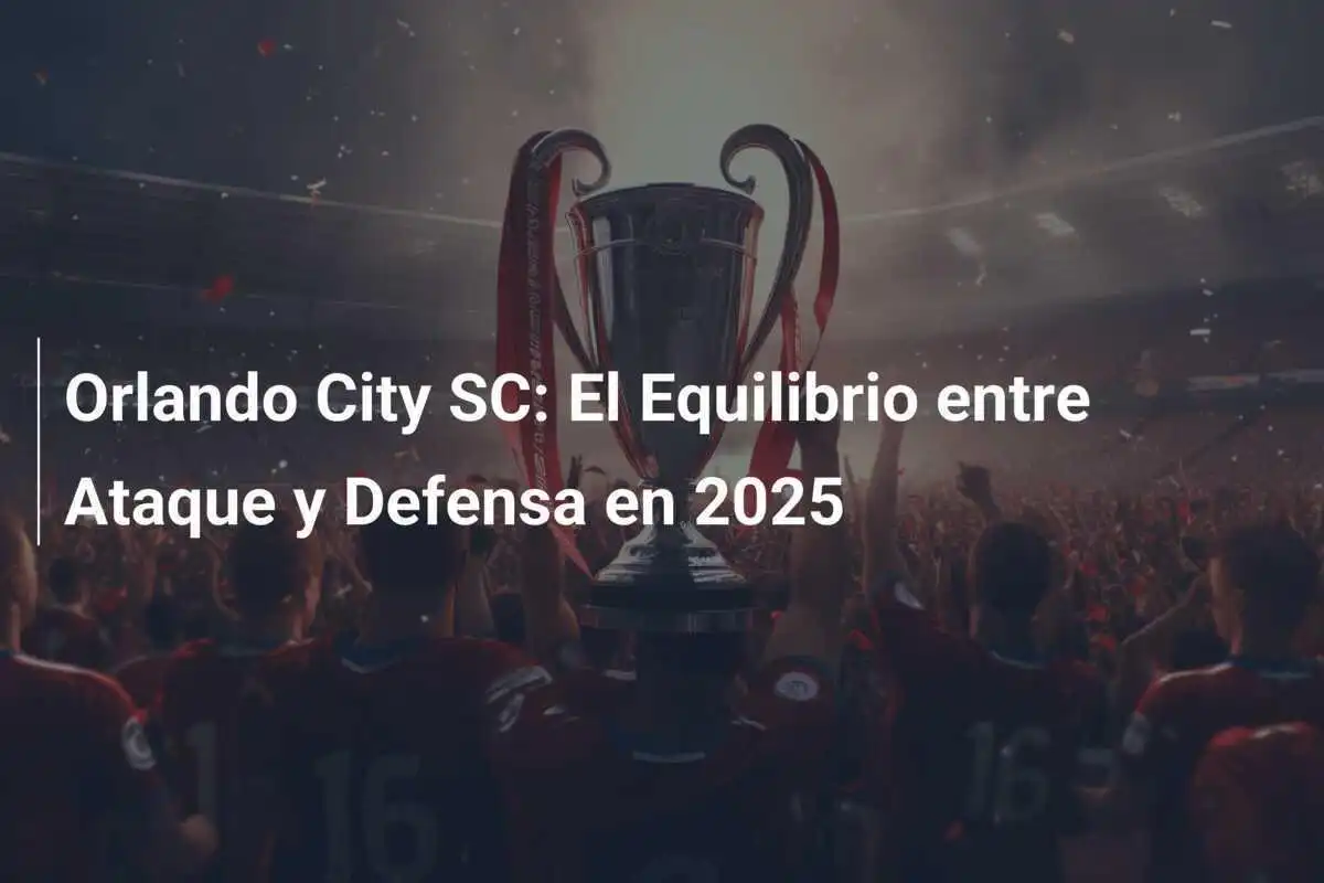 Orlando City SC: El Equilibrio entre Ataque y Defensa en 2025