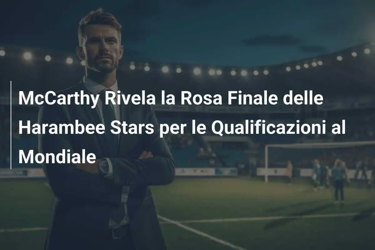 McCarthy Rivela la Rosa Finale delle Harambee Stars per le Qualificazioni al Mondiale