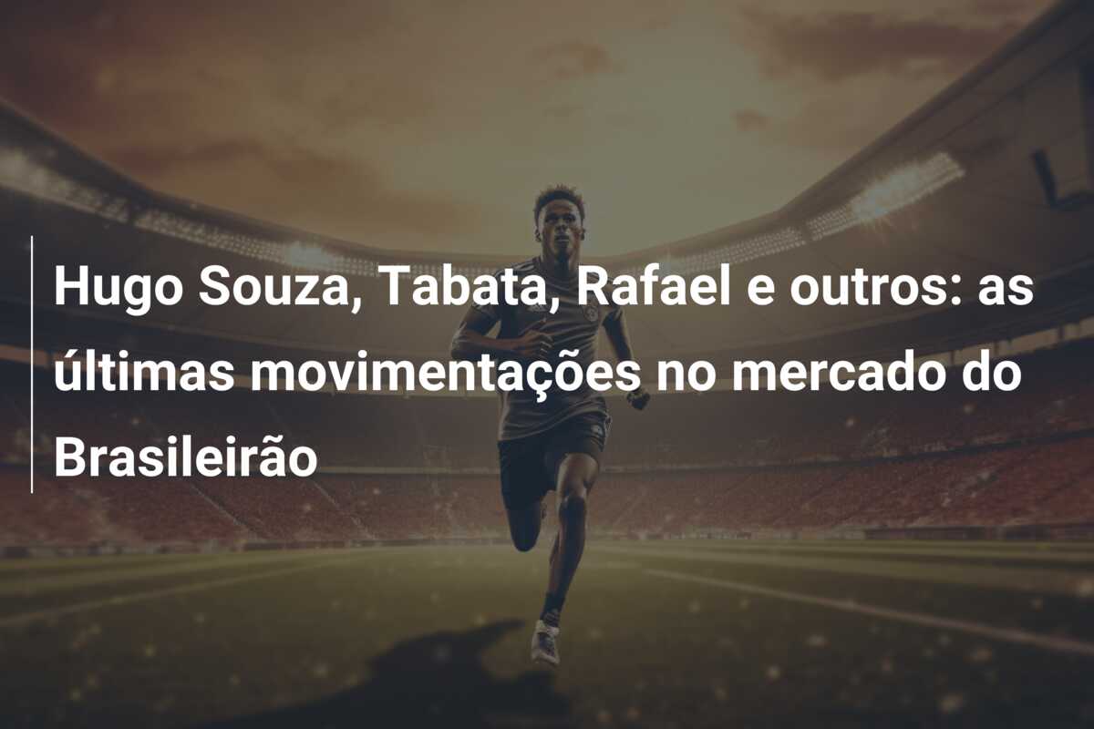Hugo Souza, Tabata, Rafael e outros: as últimas movimentações no mercado do Brasileirão