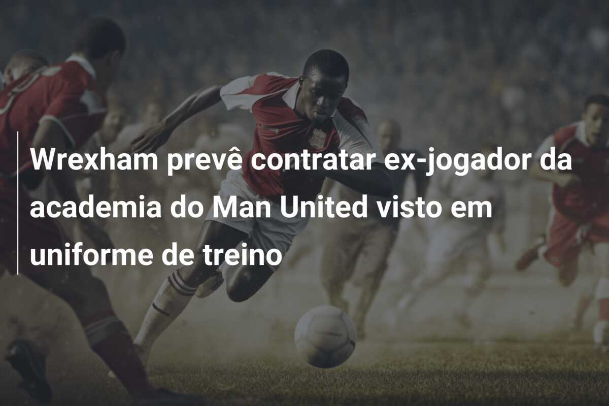 Wrexham prevê contratar ex-jogador da academia do Man United visto em uniforme de treino