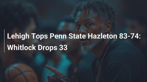 Lehigh besiegt Penn State Hazleton 83-74: Whitlock erzielt 33