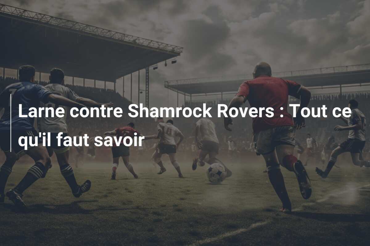 Larne contre Shamrock Rovers : Tout ce qu'il faut savoir