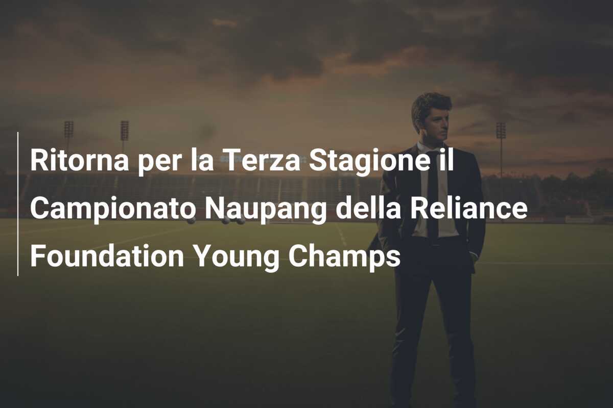 Ritorna per la Terza Stagione il Campionato Naupang della Reliance Foundation Young Champs