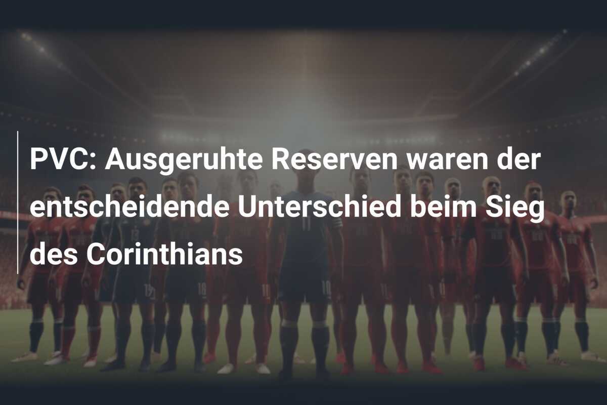 PVC: Ausgeruhte Reserven waren der entscheidende Unterschied beim Sieg des Corinthians