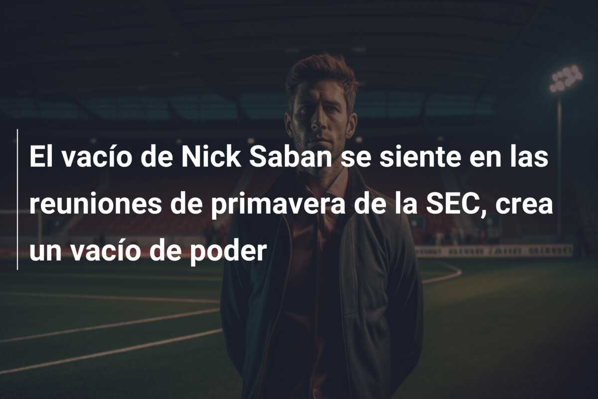 El vacío de Nick Saban se siente en las reuniones de primavera de la SEC, crea un vacío de poder