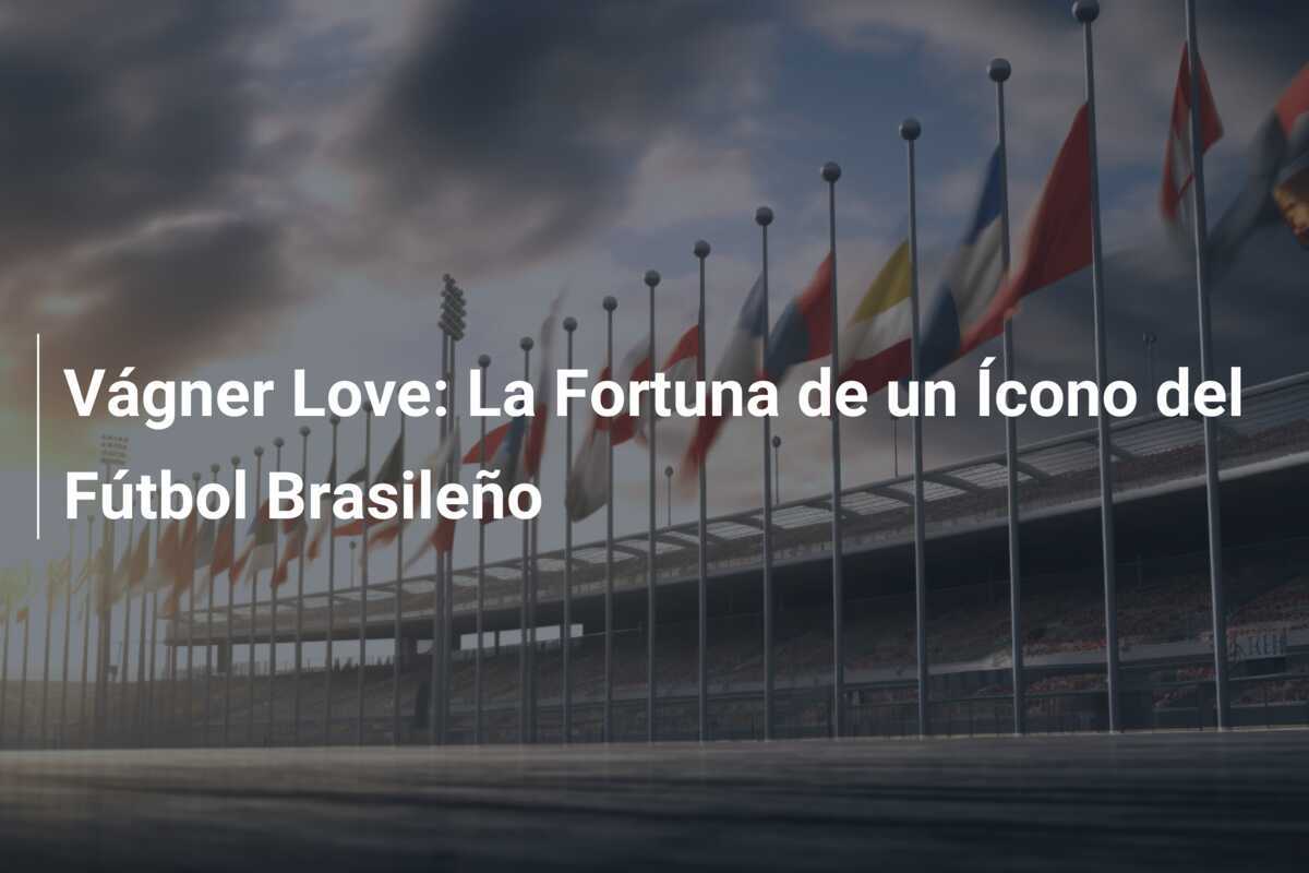 Vágner Love: La Fortuna de un Ícono del Fútbol Brasileño